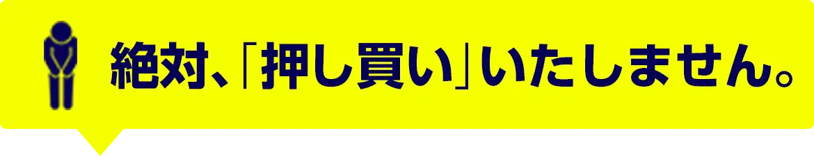 絶対、「押し買い」いたしません。