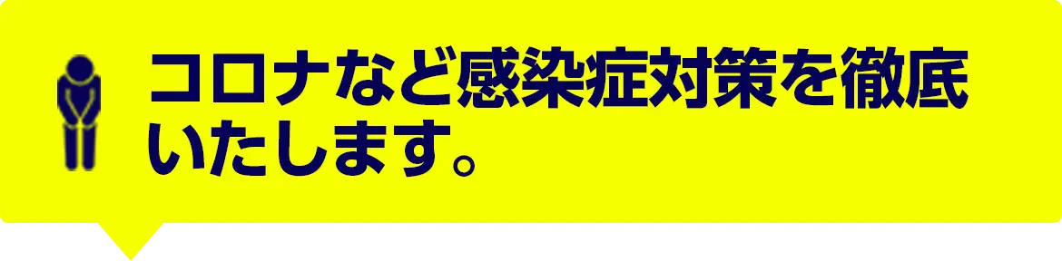 コロナなど感染症対策を徹底いたします。